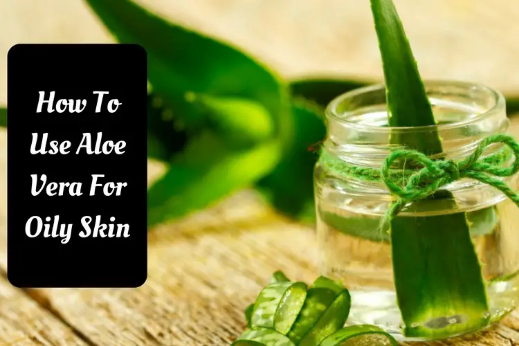 How to Use Aloe Vera for Oily Skin